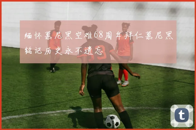 缅怀慕尼黑空难68周年拜仁慕尼黑铭记历史永不遗忘