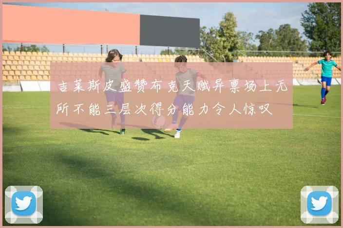 吉莱斯皮盛赞布克天赋异禀场上无所不能三层次得分能力令人惊叹