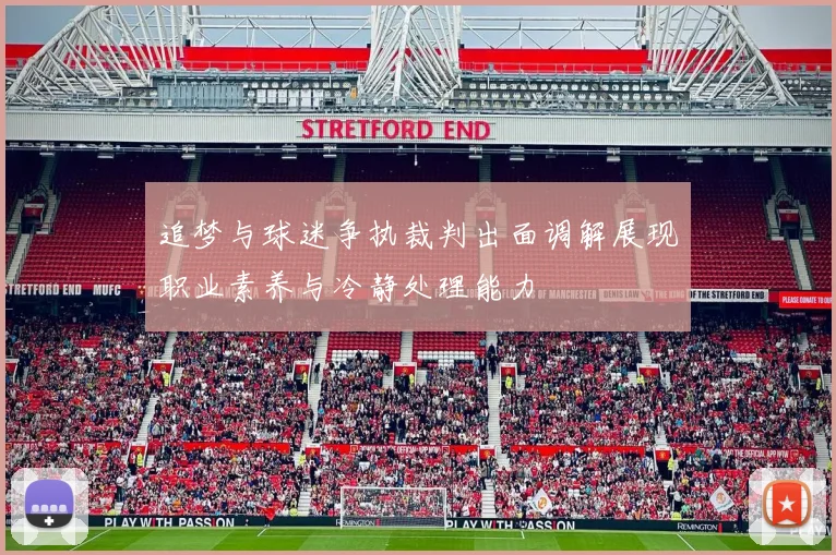 追梦与球迷争执裁判出面调解展现职业素养与冷静处理能力
