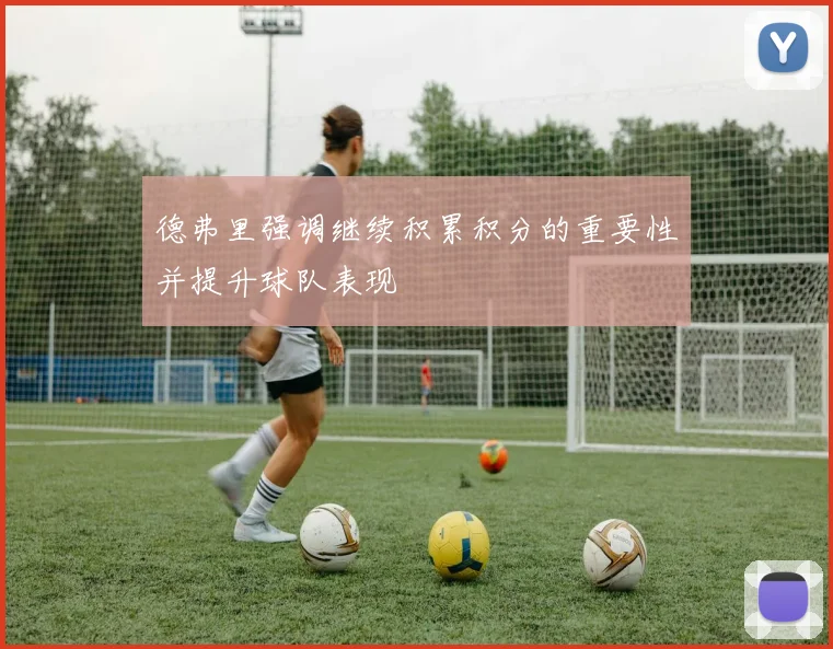 德弗里强调继续积累积分的重要性并提升球队表现