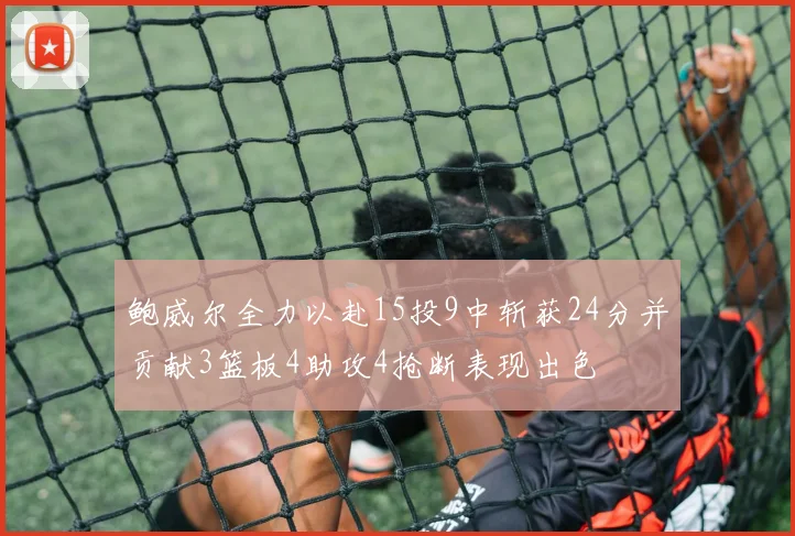 鲍威尔全力以赴15投9中斩获24分并贡献3篮板4助攻4抢断表现出色
