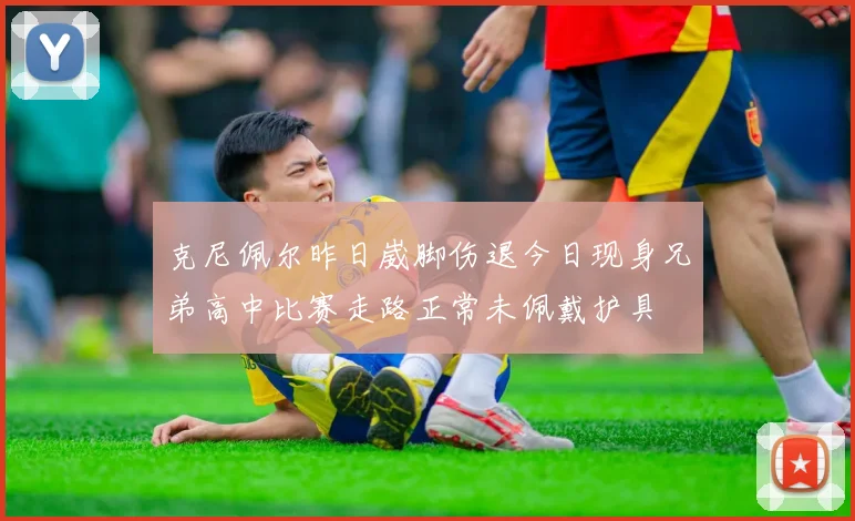 克尼佩尔昨日崴脚伤退今日现身兄弟高中比赛走路正常未佩戴护具