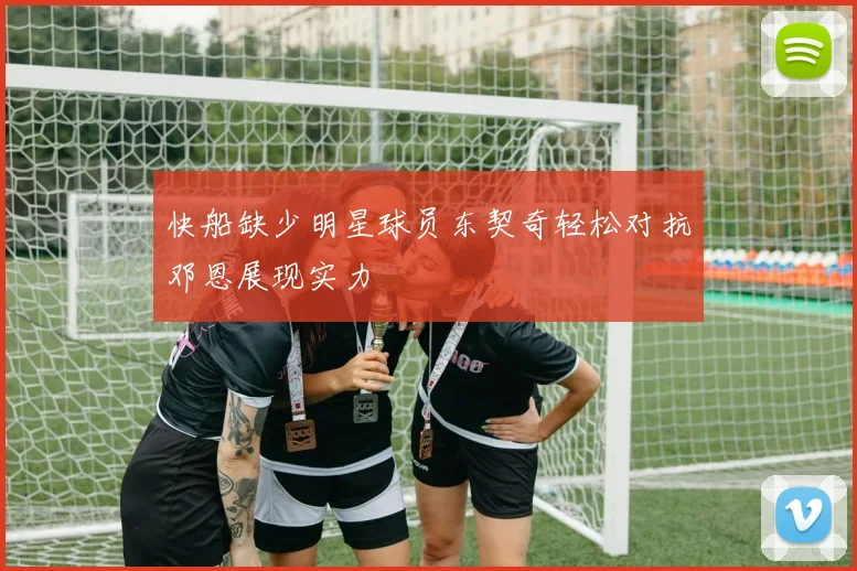 快船缺少明星球员东契奇轻松对抗邓恩展现实力