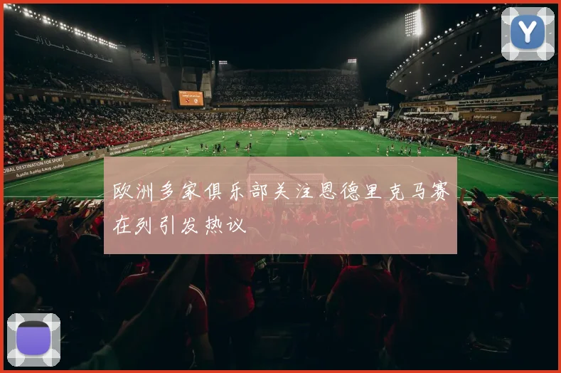 欧洲多家俱乐部关注恩德里克马赛在列引发热议
